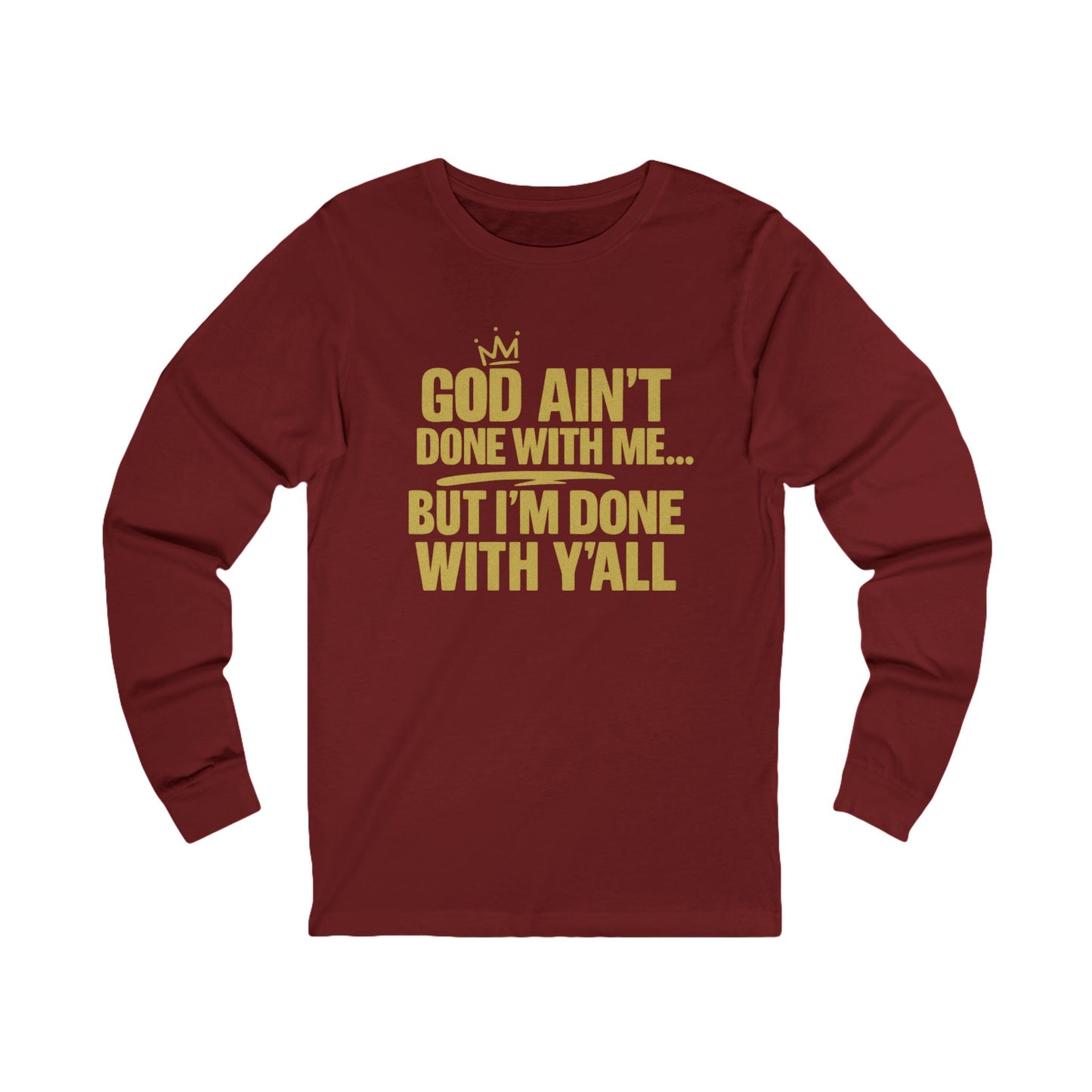 God Ain’t Done With Me… But I’m Done With Y’all –  Long Sleeve Tee