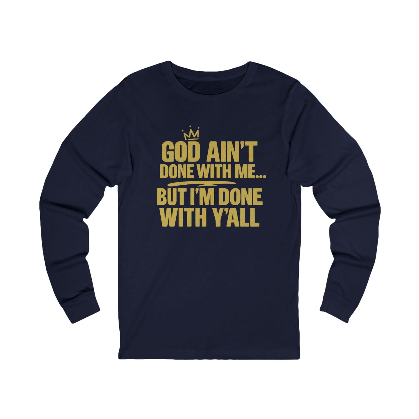 God Ain’t Done With Me… But I’m Done With Y’all –  Long Sleeve Tee