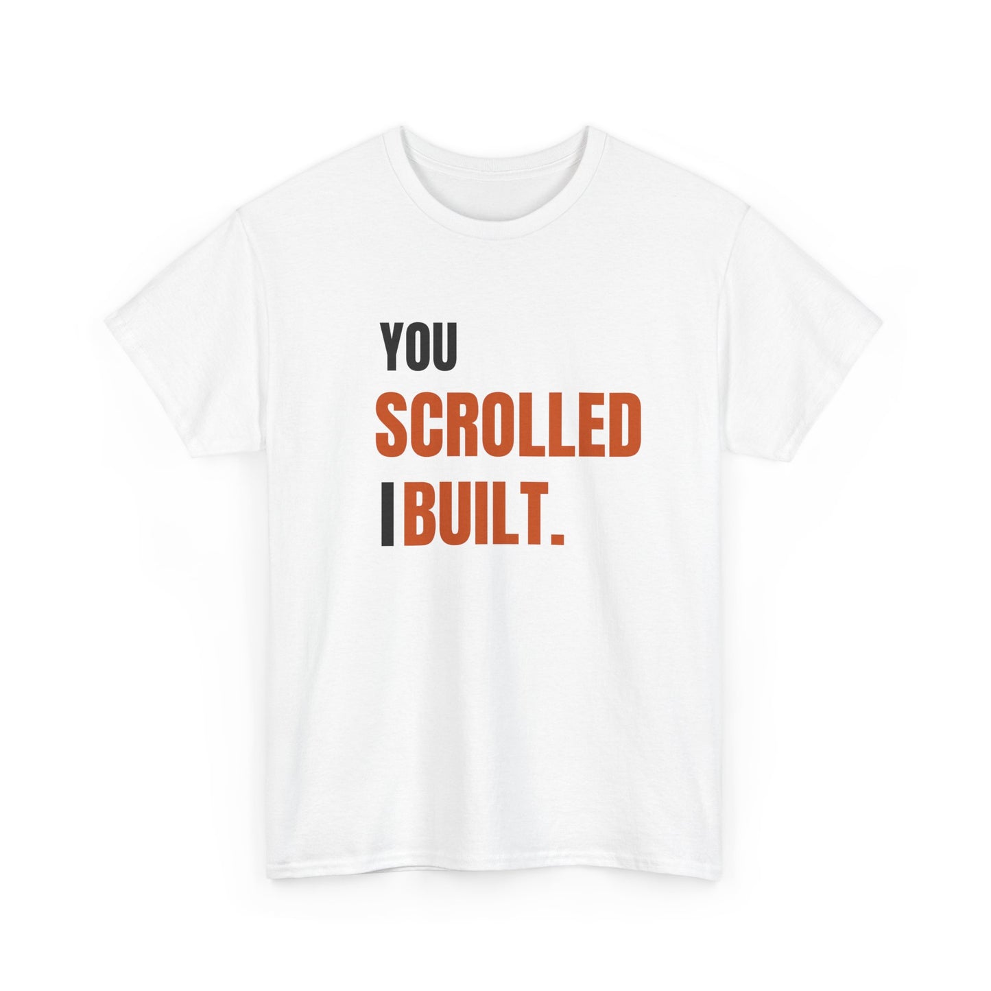 YOU SCROLLED. I BUILT- Tshirt