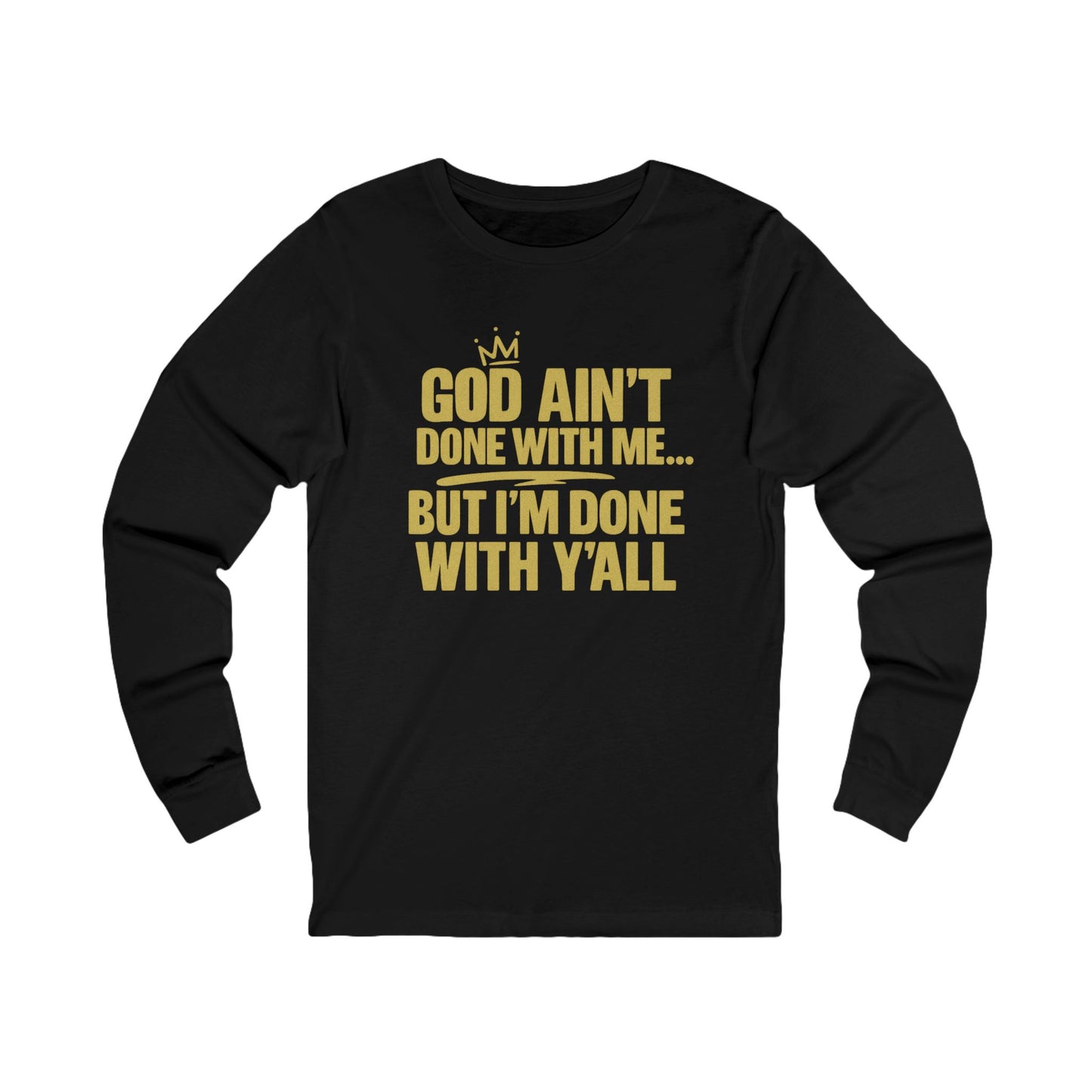 God Ain’t Done With Me… But I’m Done With Y’all –  Long Sleeve Tee